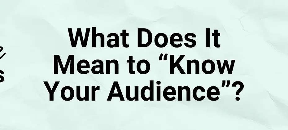 What Does It Mean to “Know Your Audience”