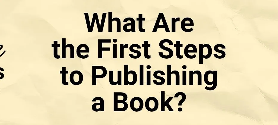 What Are the First Steps to Publishing a Book