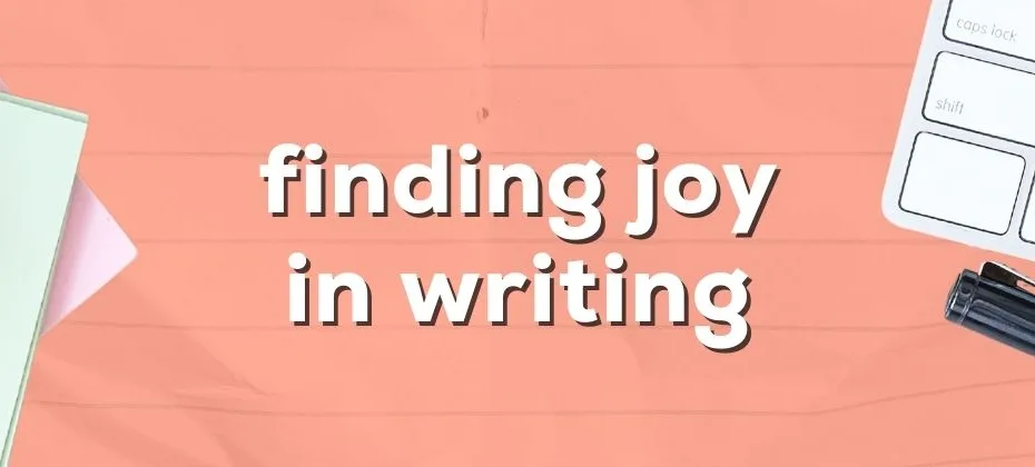Finding Joy in Writing Without Focusing on the End Product