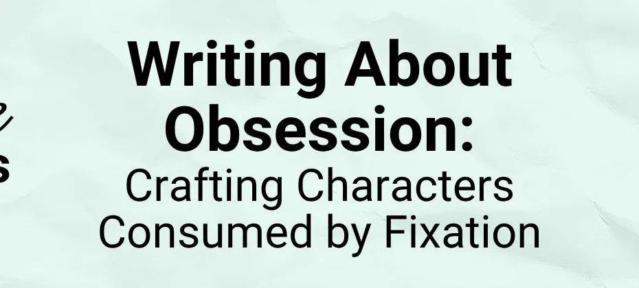 Writing About Obsession Crafting Characters Consumed by Fixation