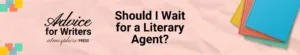 Should I Wait for a Literary Agent
