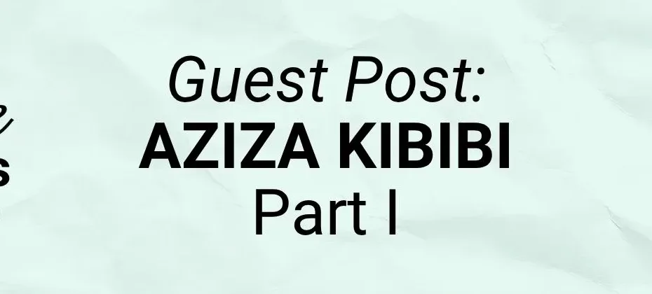 GUEST POST Aziza Kibibi Part I