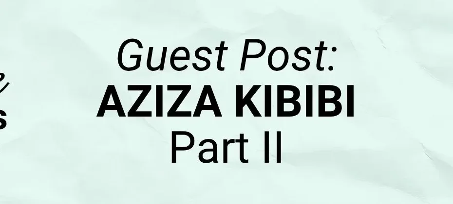 GUEST POST Aziza Kibibi Part II